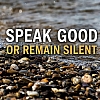 Speak Good or Remain Silent